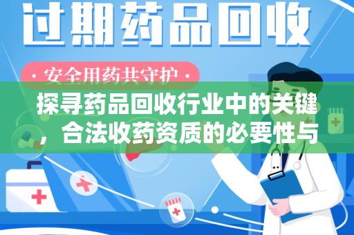 全国探寻药品回收行业中的关键，合法收药资质的必要性与挑战