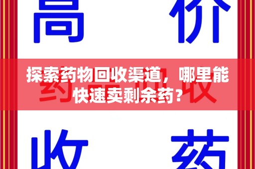全国探索药物回收渠道，哪里能快速卖剩余药？