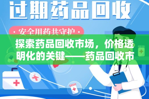 全国探索药品回收市场，价格透明化的关键——药品回收市场价查询新趋势