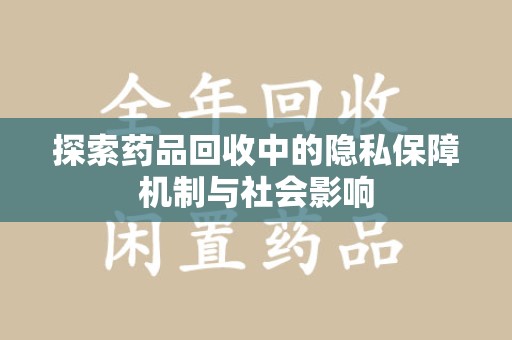 全国探索药品回收中的隐私保障机制与社会影响