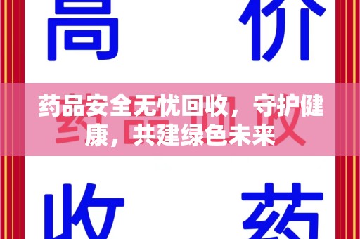 全国药品安全无忧回收，守护健康，共建绿色未来