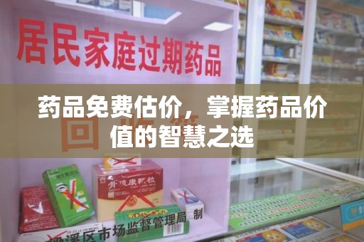 全国药品免费估价，掌握药品价值的智慧之选