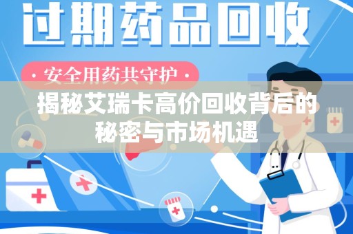 全国揭秘艾瑞卡高价回收背后的秘密与市场机遇