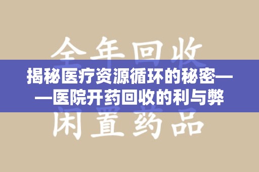 全国揭秘医疗资源循环的秘密——医院开药回收的利与弊