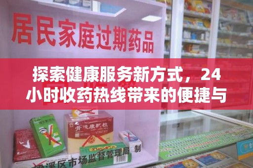 全国探索健康服务新方式，24小时收药热线带来的便捷与未来