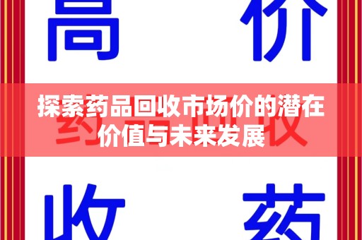 全国探索药品回收市场价的潜在价值与未来发展