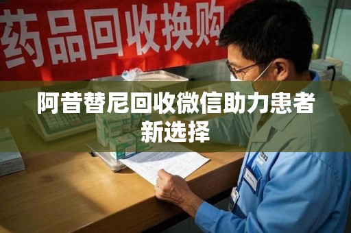 全国阿昔替尼回收微信助力患者新选择