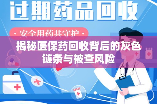 全国揭秘医保药回收背后的灰色链条与被查风险