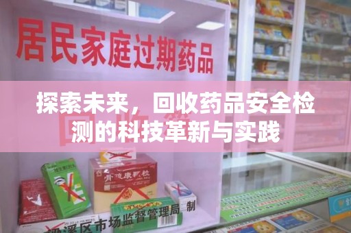 全国探索未来，回收药品安全检测的科技革新与实践
