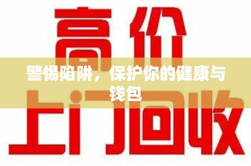 全国警惕陷阱，保护你的健康与钱包