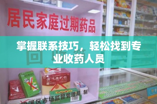 全国掌握联系技巧，轻松找到专业收药人员