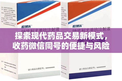全国探索现代药品交易新模式，收药微信同号的便捷与风险