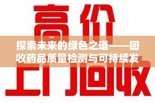 全国探索未来的绿色之道——回收药品质量检测与可持续发展