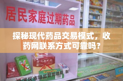 全国探秘现代药品交易模式，收药网联系方式可靠吗？