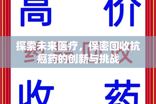 全国探索未来医疗，保密回收抗癌药的创新与挑战