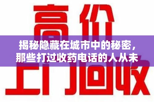 全国揭秘隐藏在城市中的秘密，那些打过收药电话的人从未告诉你的真相