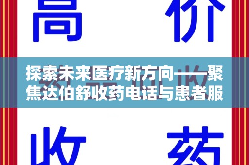 全国探索未来医疗新方向——聚焦达伯舒收药电话与患者服务优化