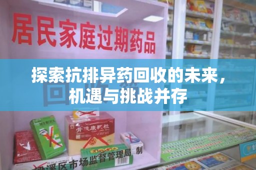 全国探索抗排异药回收的未来，机遇与挑战并存