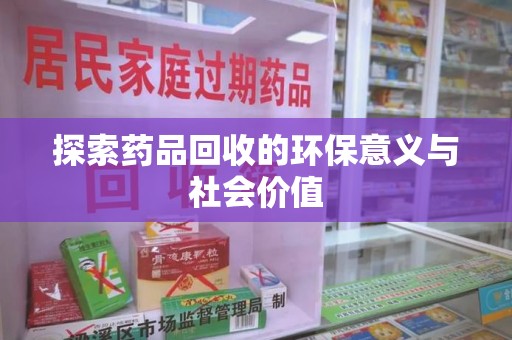 全国探索药品回收的环保意义与社会价值