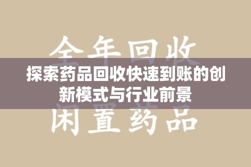 全国探索药品回收快速到账的创新模式与行业前景