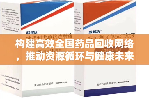 全国构建高效全国药品回收网络，推动资源循环与健康未来