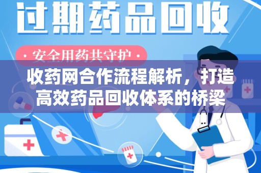 全国收药网合作流程解析，打造高效药品回收体系的桥梁