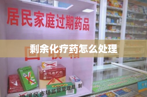 全国剩余化疗药怎么处理