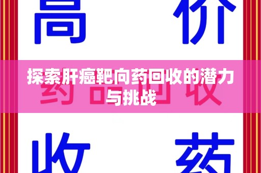 全国探索肝癌靶向药回收的潜力与挑战