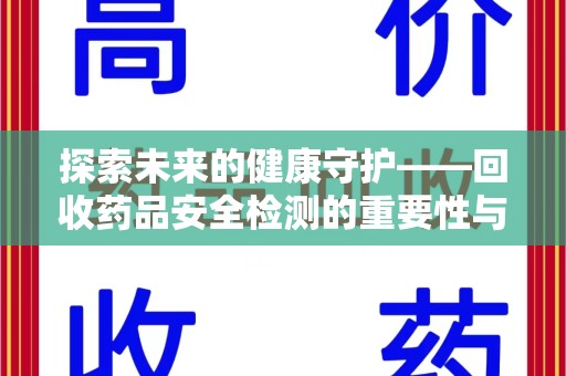 全国探索未来的健康守护——回收药品安全检测的重要性与挑战