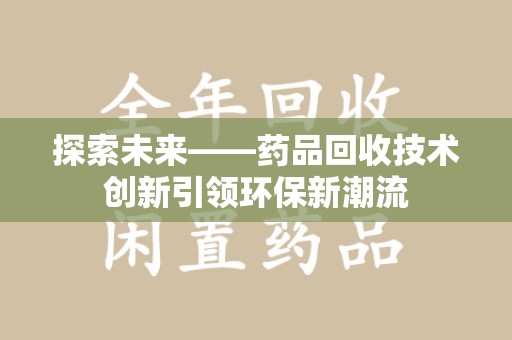 全国探索未来——药品回收技术创新引领环保新潮流