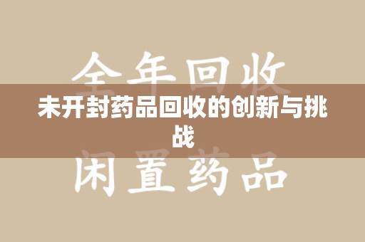 全国未开封药品回收的创新与挑战