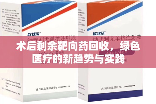 全国术后剩余靶向药回收，绿色医疗的新趋势与实践