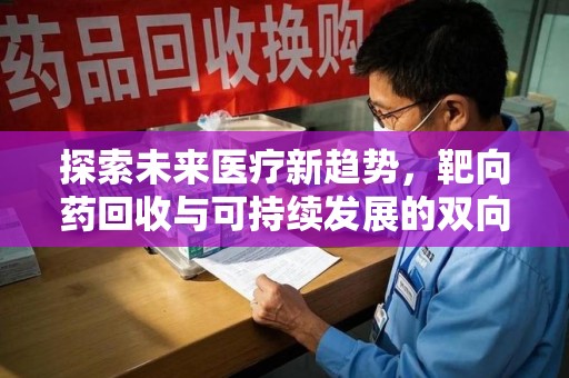 全国探索未来医疗新趋势，靶向药回收与可持续发展的双向奔赴