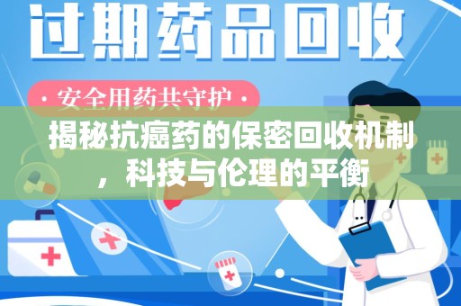 全国揭秘抗癌药的保密回收机制，科技与伦理的平衡