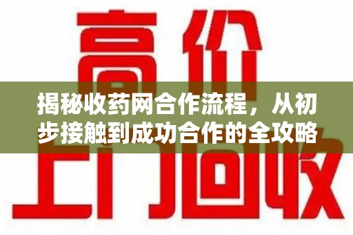 全国揭秘收药网合作流程，从初步接触到成功合作的全攻略