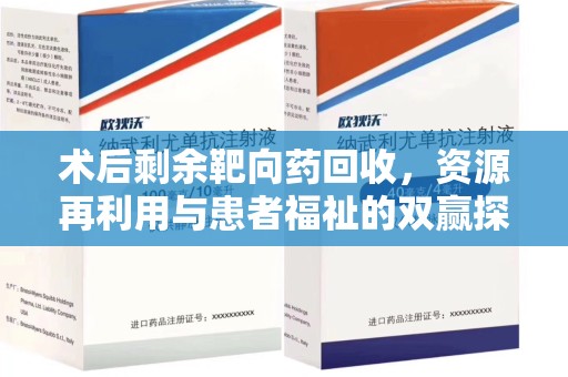 全国术后剩余靶向药回收，资源再利用与患者福祉的双赢探索