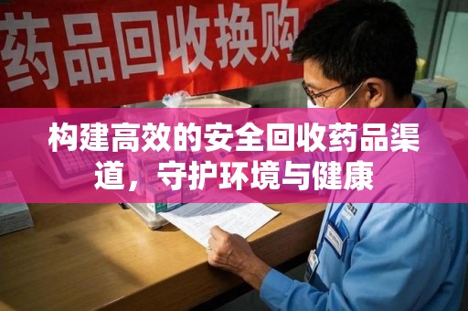 全国构建高效的安全回收药品渠道，守护环境与健康
