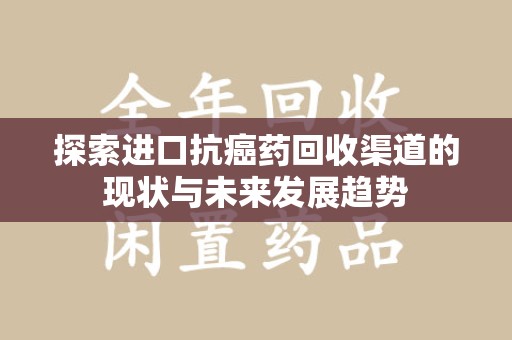 全国探索进口抗癌药回收渠道的现状与未来发展趋势