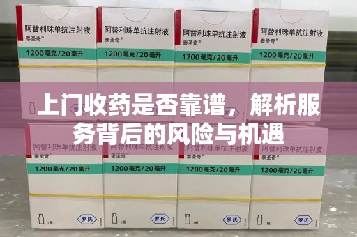 全国上门收药是否靠谱，解析服务背后的风险与机遇