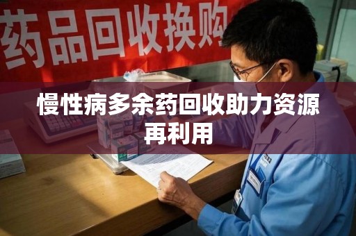 全国慢性病多余药回收助力资源再利用