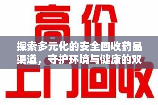 全国探索多元化的安全回收药品渠道，守护环境与健康的双赢之道