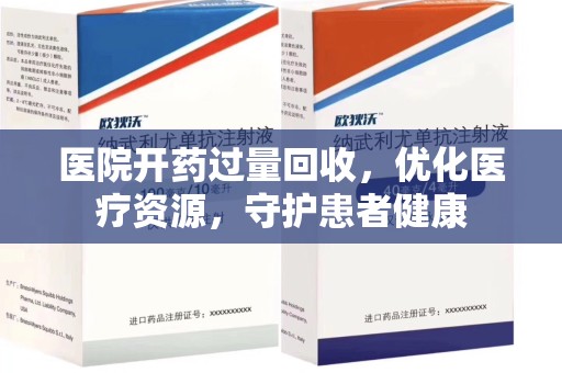 全国医院开药过量回收，优化医疗资源，守护患者健康