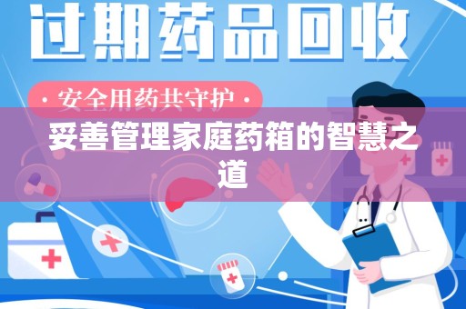 全国妥善管理家庭药箱的智慧之道