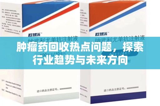 全国肿瘤药回收热点问题，探索行业趋势与未来方向