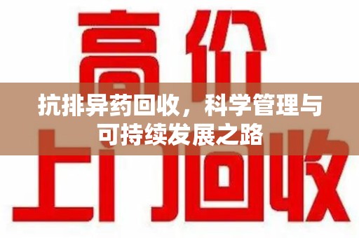 全国抗排异药回收，科学管理与可持续发展之路