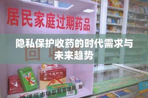 全国隐私保护收药的时代需求与未来趋势