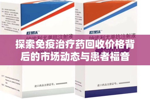 全国探索免疫治疗药回收价格背后的市场动态与患者福音