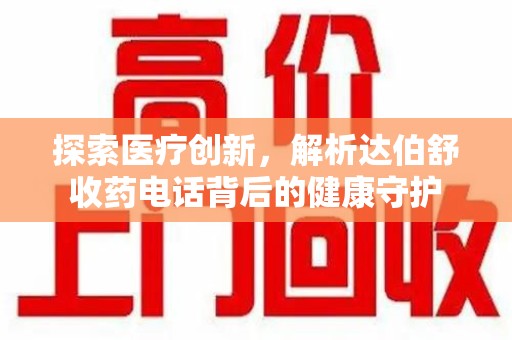 全国探索医疗创新，解析达伯舒收药电话背后的健康守护