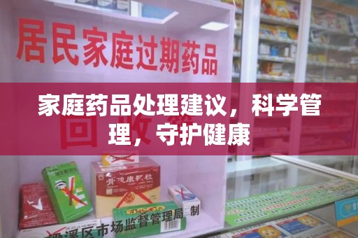 全国家庭药品处理建议，科学管理，守护健康