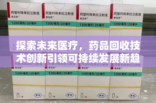 全国探索未来医疗，药品回收技术创新引领可持续发展新趋势